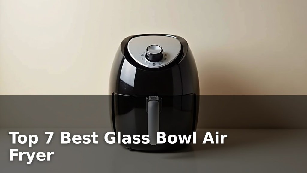 Top 7 Best Glass Bowl Air Fryer