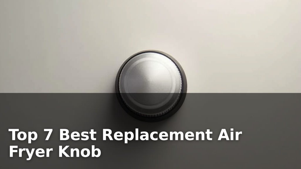 Top 7 Best Replacement Air Fryer Knob